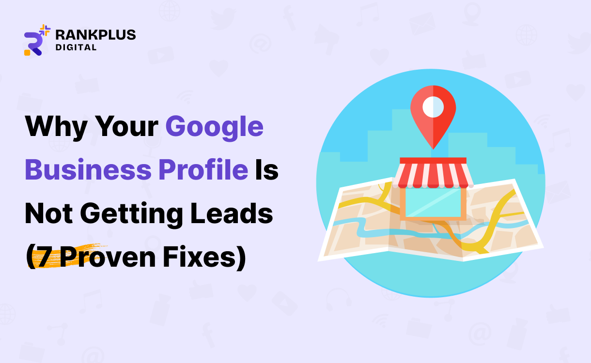 Why your Google Business Profile is not generating leads and how to fix it